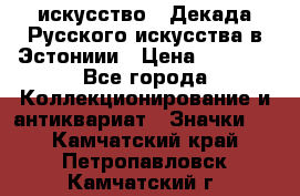 1.1) искусство : Декада Русского искусства в Эстониии › Цена ­ 1 589 - Все города Коллекционирование и антиквариат » Значки   . Камчатский край,Петропавловск-Камчатский г.